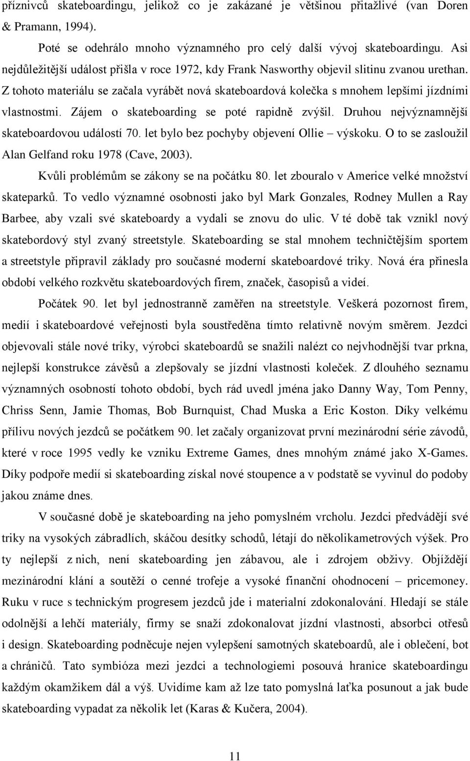 Z tohoto materiálu se začala vyrábět nová skateboardová kolečka s mnohem lepšími jízdními vlastnostmi. Zájem o skateboarding se poté rapidně zvýšil. Druhou nejvýznamnější skateboardovou událostí 70.