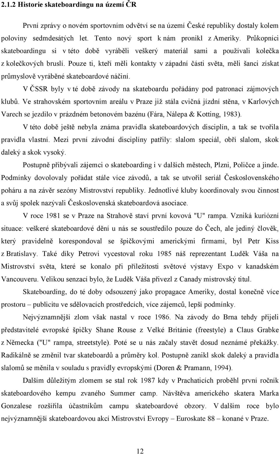 Pouze ti, kteří měli kontakty v západní části světa, měli šanci získat průmyslově vyráběné skateboardové náčiní. V ČSSR byly v té době závody na skateboardu pořádány pod patronací zájmových klubů.