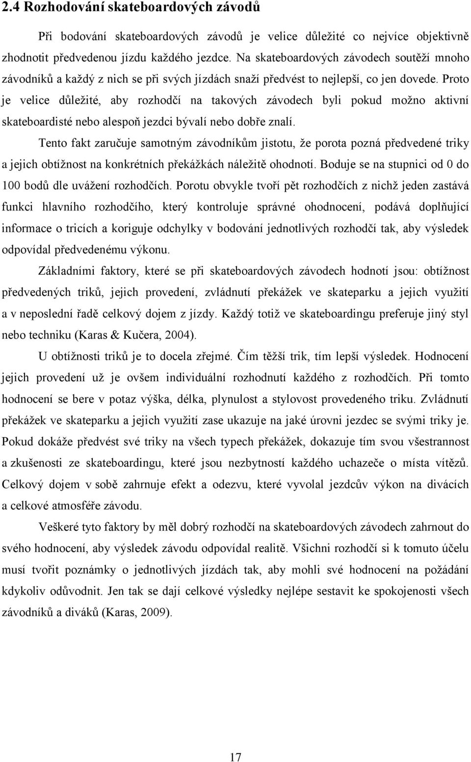 Proto je velice důleţité, aby rozhodčí na takových závodech byli pokud moţno aktivní skateboardisté nebo alespoň jezdci bývalí nebo dobře znalí.
