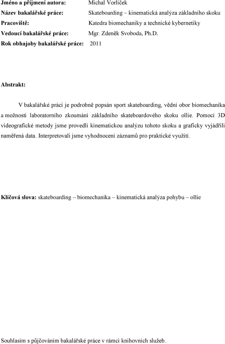 Rok obhajoby bakalářské práce: 2011 Abstrakt: V bakalářské práci je podrobně popsán sport skateboarding, vědní obor biomechanika a moţnosti laboratorního zkoumání základního