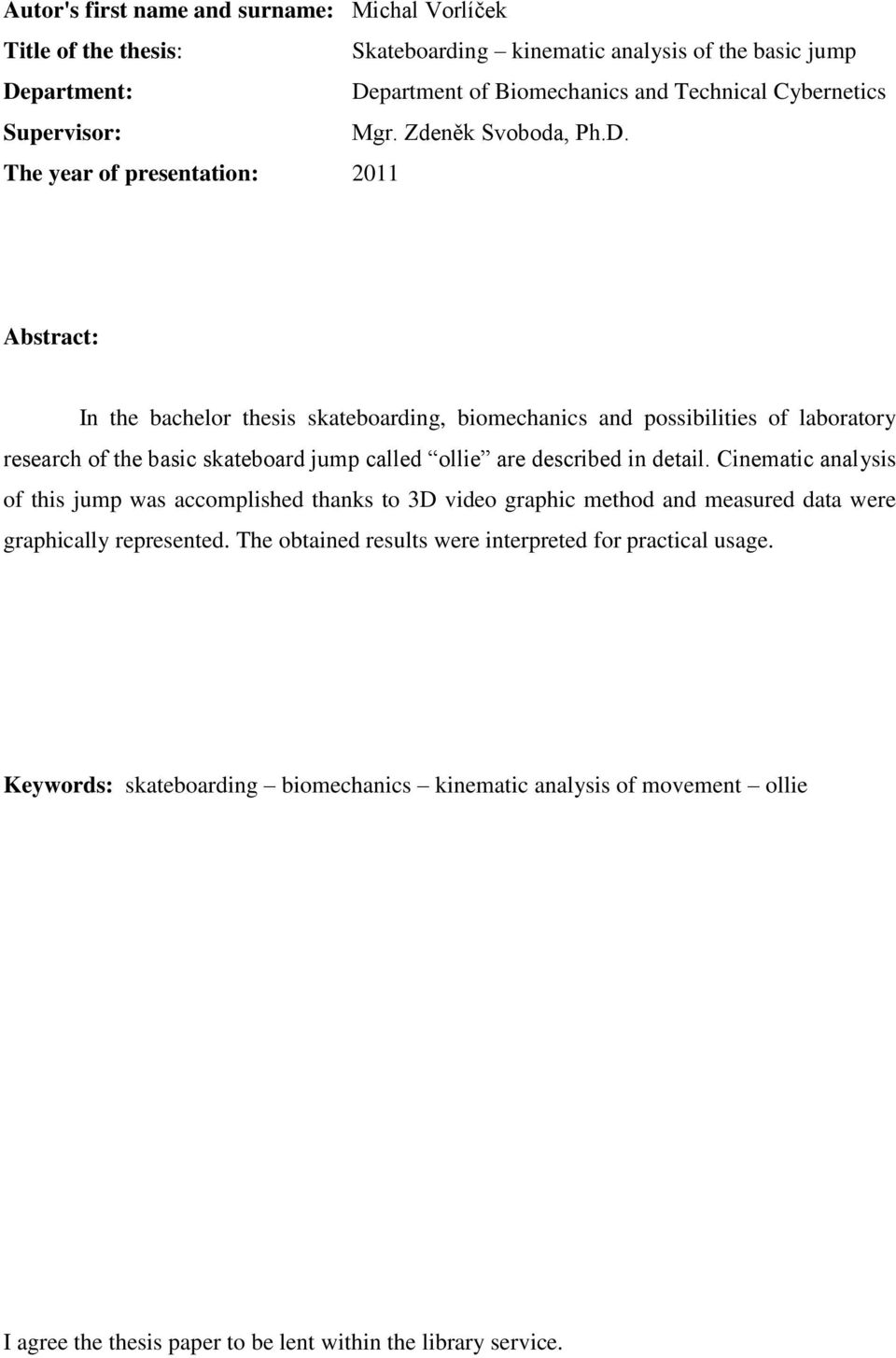 The year of presentation: 2011 Abstract: In the bachelor thesis skateboarding, biomechanics and possibilities of laboratory research of the basic skateboard jump called ollie are