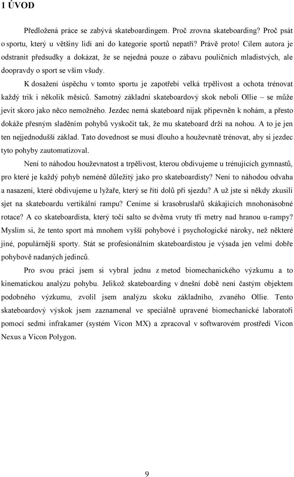 K dosaţení úspěchu v tomto sportu je zapotřebí velká trpělivost a ochota trénovat kaţdý trik i několik měsíců. Samotný základní skateboardový skok neboli Ollie se můţe jevit skoro jako něco nemoţného.