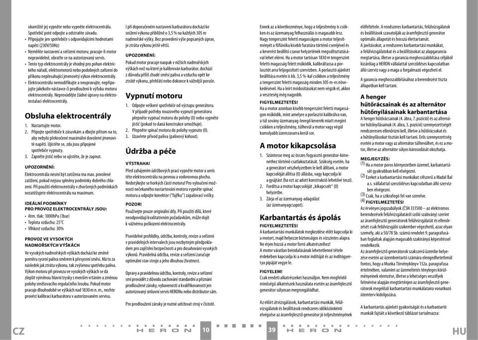 Tento typ elektrocentrály je vhodný pro pohon elektrického nářadí, elektromotorů nebo podobných zařízení do příkonu nepřesahující jmenovitý výkon elektrocentrály.