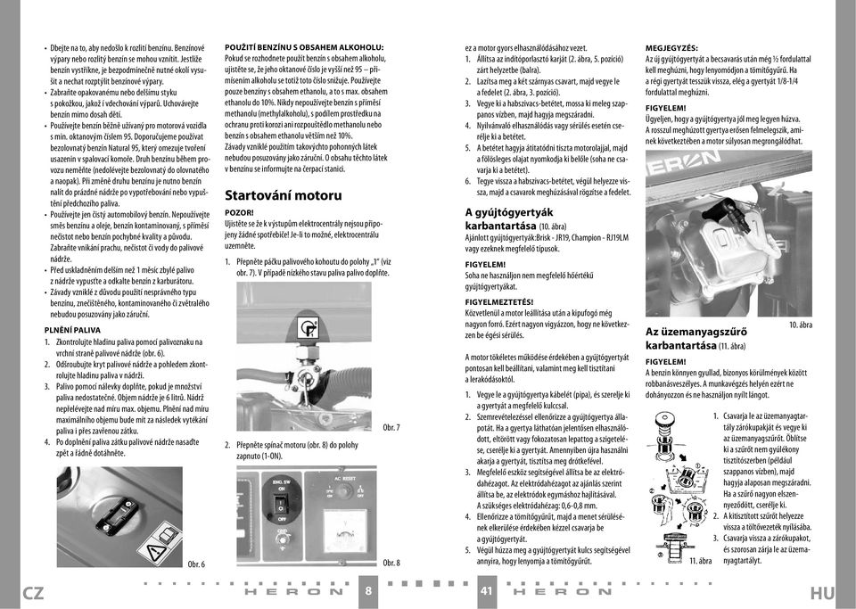 Doporučujeme používat bezolovnatý benzín Natural 95, který omezuje tvoření usazenin v spalovací komoře. Druh benzínu během provozu neměňte (nedolévejte bezolovnatý do olovnatého a naopak).