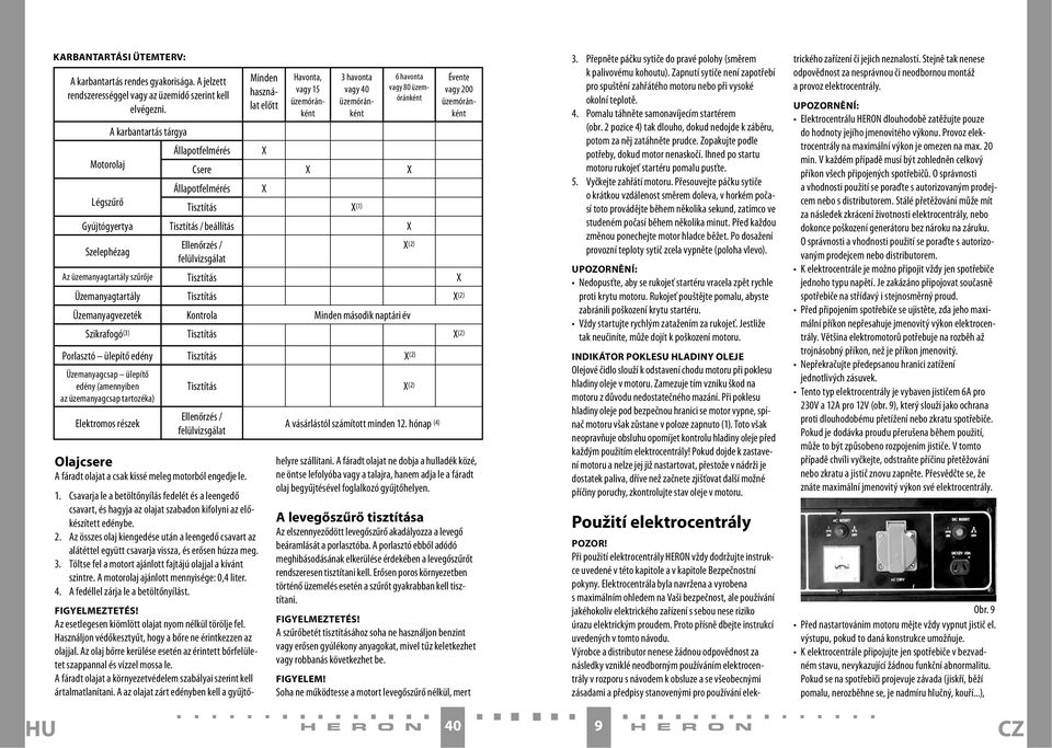 Csavarja le a betöltőnyílás fedelét és a leengedő csavart, és hagyja az olajat szabadon kifolyni az előkészített edénybe. 2.