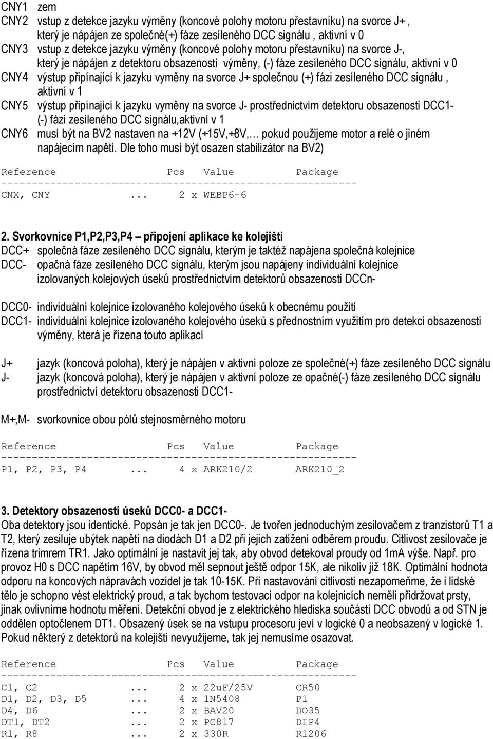 svorce J+ společnou (+) fázi zesíleného DCC signálu, aktivní v 1 CNY5 výstup připínající k jazyku vyměny na svorce J- prostřednictvím detektoru obsazenosti DCC1- (-) fázi zesíleného DCC