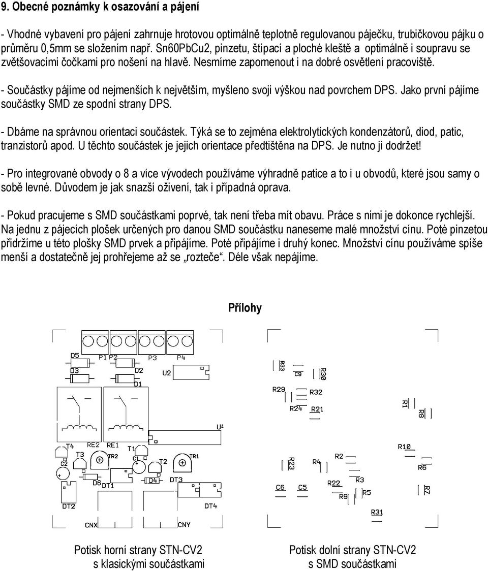 - Součástky pájíme od nejmenších k největším, myšleno svoji výškou nad povrchem DPS. Jako první pájíme součástky SMD ze spodní strany DPS. - Dbáme na správnou orientaci součástek.