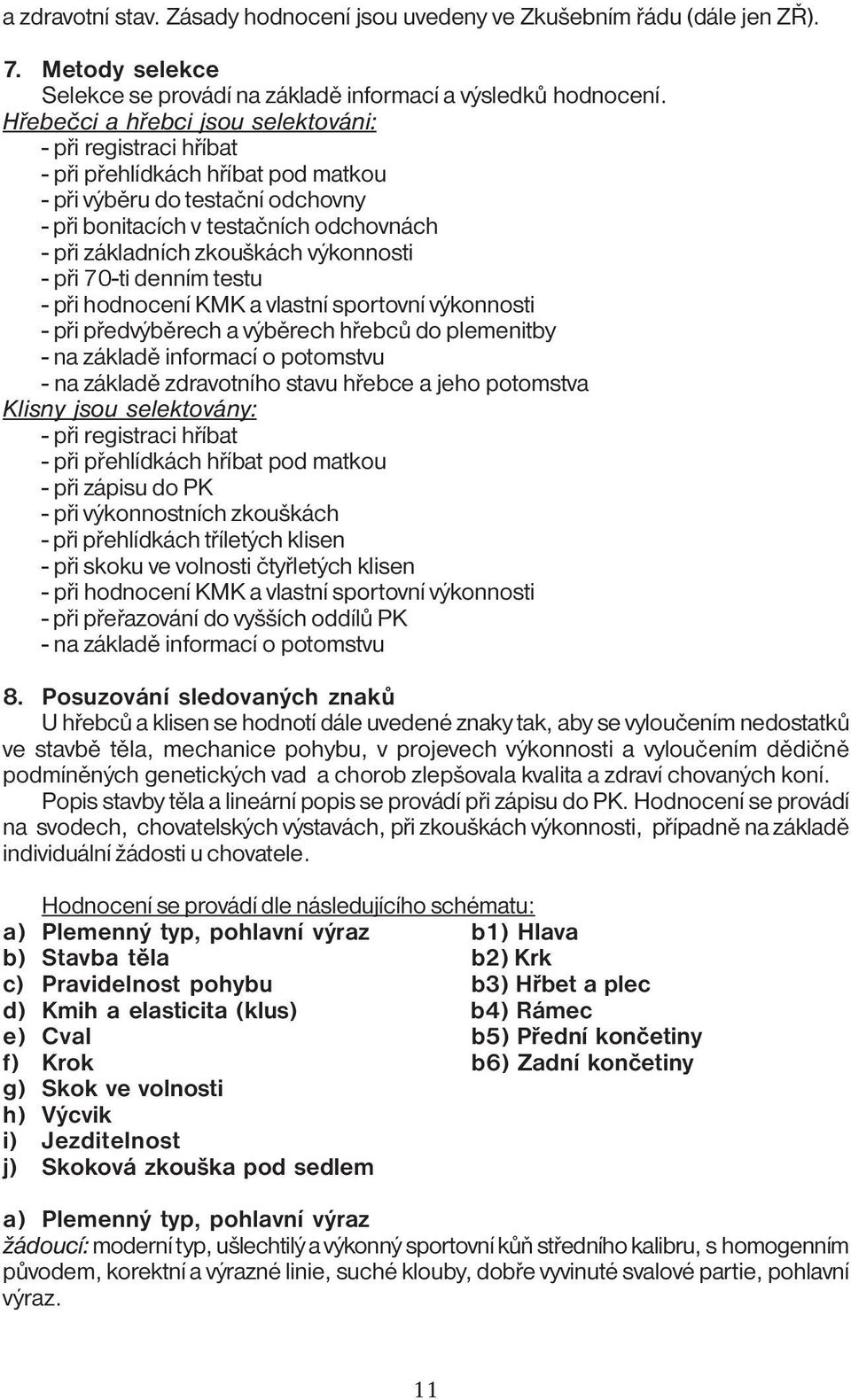 výkonnosti - při 70-ti denním testu - při hodnocení KMK a vlastní sportovní výkonnosti - při předvýběrech a výběrech hřebců do plemenitby - na základě informací o potomstvu - na základě zdravotního