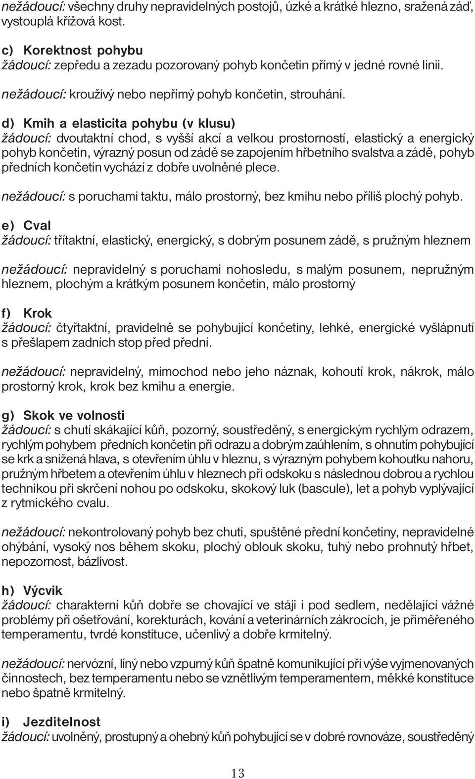 d) Kmih a elasticita pohybu (v klusu) žádoucí: dvoutaktní chod, s vyšší akcí a velkou prostorností, elastický a energický pohyb končetin, výrazný posun od zádě se zapojením hřbetního svalstva a zádě,