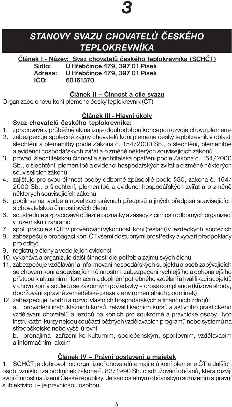 zpracovává a průběžně aktualizuje dlouhodobou koncepci rozvoje chovu plemene 2. zabezpečuje společné zájmy chovatelů koní plemene český teplokrevník v oblasti šlechtění a plemenitby podle Zákona č.