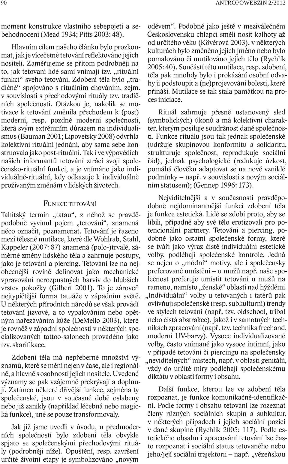 rituální funkci svého tetování. Zdobení těla bylo tradičně spojováno s rituálním chováním, zejm. v souvislosti s přechodovými rituály tzv. tradičních společností.