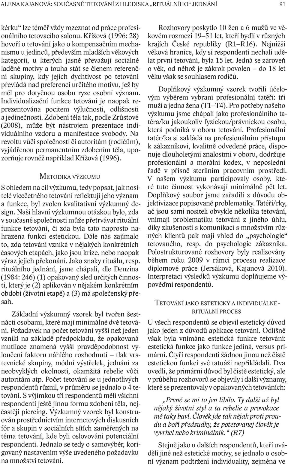 referenční skupiny, kdy jejich dychtivost po tetování převládá nad preferencí určitého motivu, jež by měl pro dotyčnou osobu ryze osobní význam.