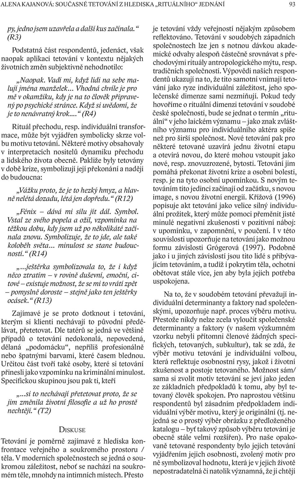 Vadí mi, když lidi na sebe malují jména manželek Vhodná chvíle je pro mě v okamžiku, kdy je na to člověk připravený po psychické stránce. Když si uvědomí, že je to nenávratný krok.