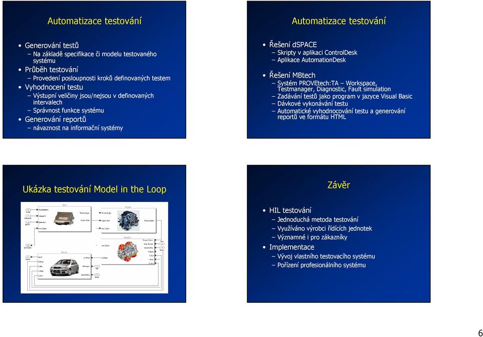 AutomationDesk Řešení MBtech Systém PROVEtech:TA Workspace, Testmanager, Diagnostic, Fault simulation Zadávání testů jako program v jazyce Visual Basic Dávkové vykonávání testu Automatické