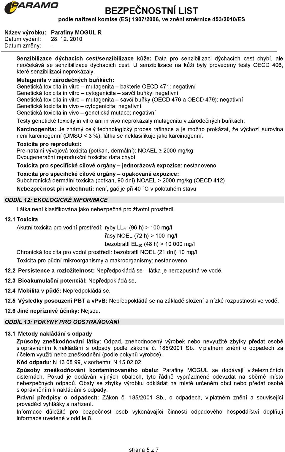 Mutagenita v zárodečných buňkách: Genetická toxicita in vitro mutagenita bakterie OECD 471: negativní Genetická toxicita in vitro cytogenicita savčí buňky: negativní Genetická toxicita in vitro