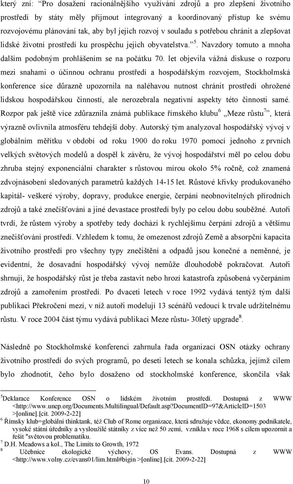 let objevila váţná diskuse o rozporu mezi snahami o účinnou ochranu prostředí a hospodářským rozvojem, Stockholmská konference sice důrazně upozornila na naléhavou nutnost chránit prostředí ohroţené
