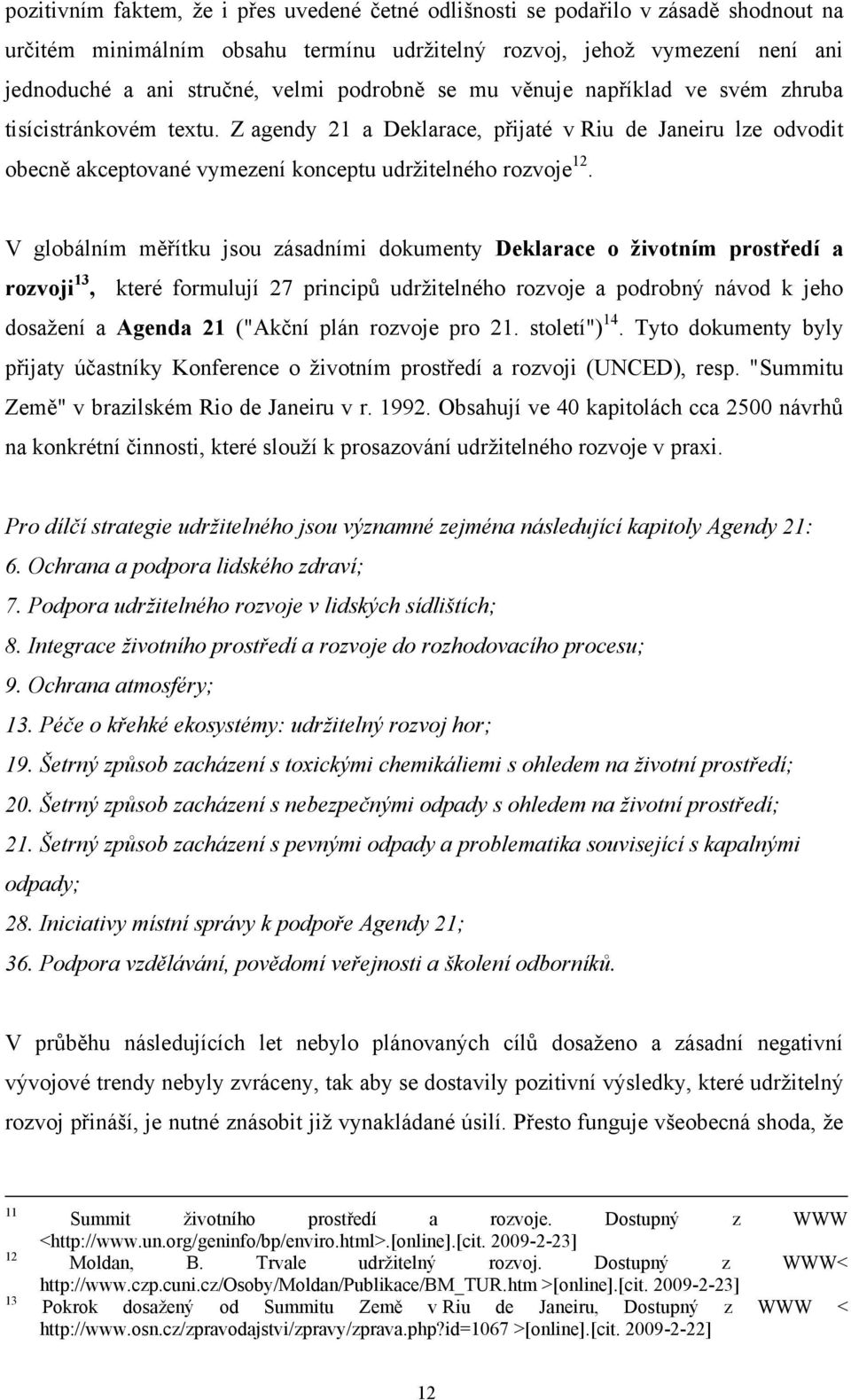 V globálním měřítku jsou zásadními dokumenty Deklarace o životním prostředí a rozvoji 13, které formulují 27 principů udrţitelného rozvoje a podrobný návod k jeho dosaţení a Agenda 21 ("Akční plán
