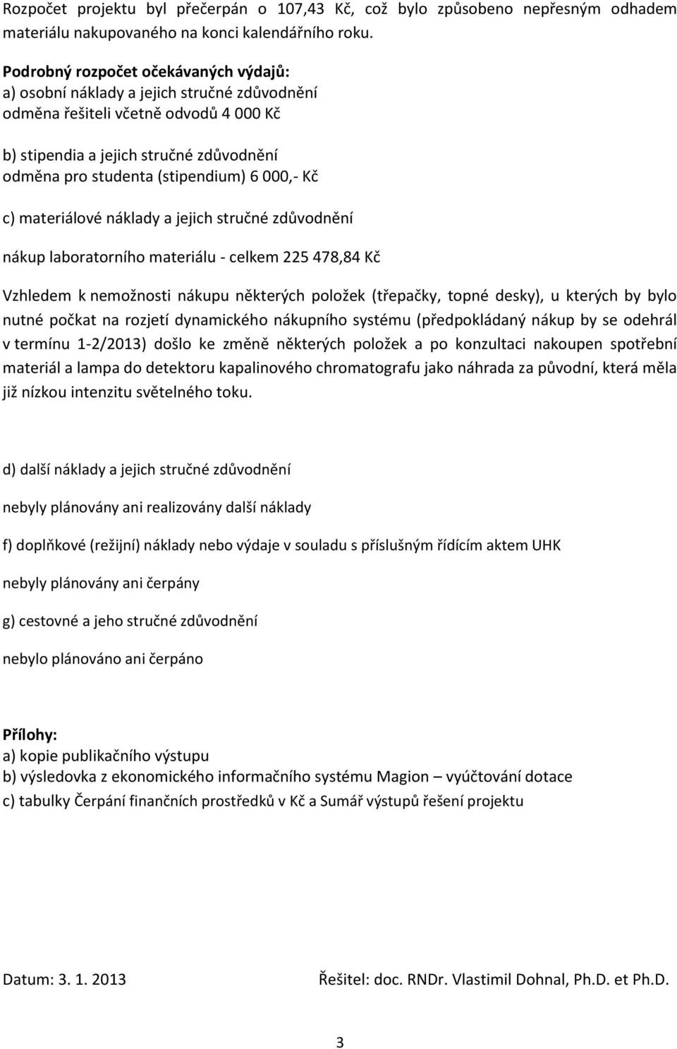 000,- Kč c) materiálové náklady a jejich stručné zdůvodnění nákup laboratorního materiálu - celkem 225 478,84 Kč Vzhledem k nemožnosti nákupu některých položek (třepačky, topné desky), u kterých by