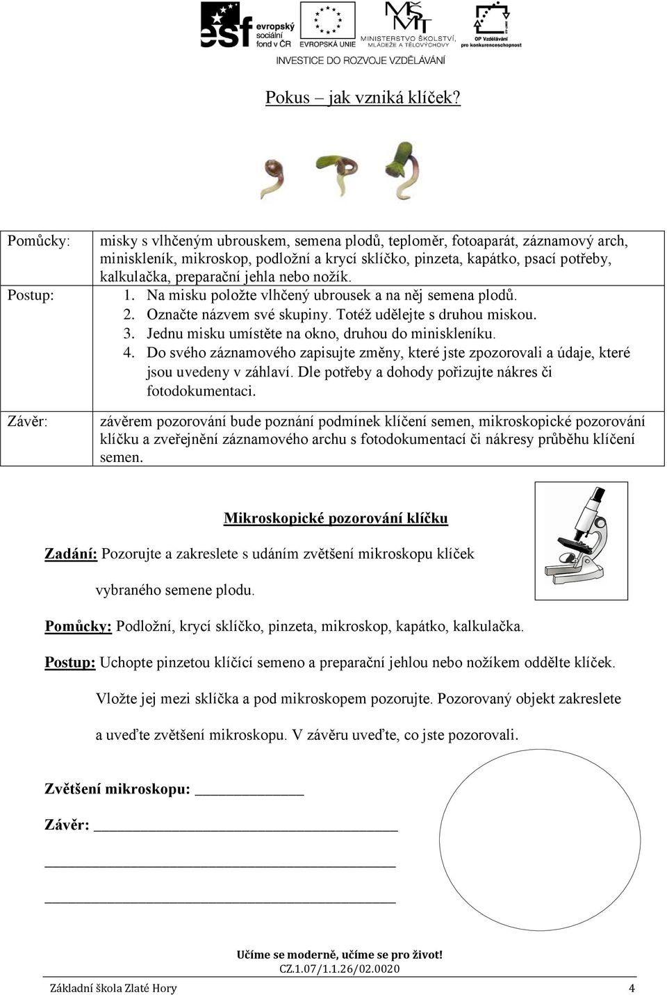 preparační jehla nebo nožík. 1. Na misku položte vlhčený ubrousek a na něj semena plodů. 2. Označte názvem své skupiny. Totéž udělejte s druhou miskou. 3.