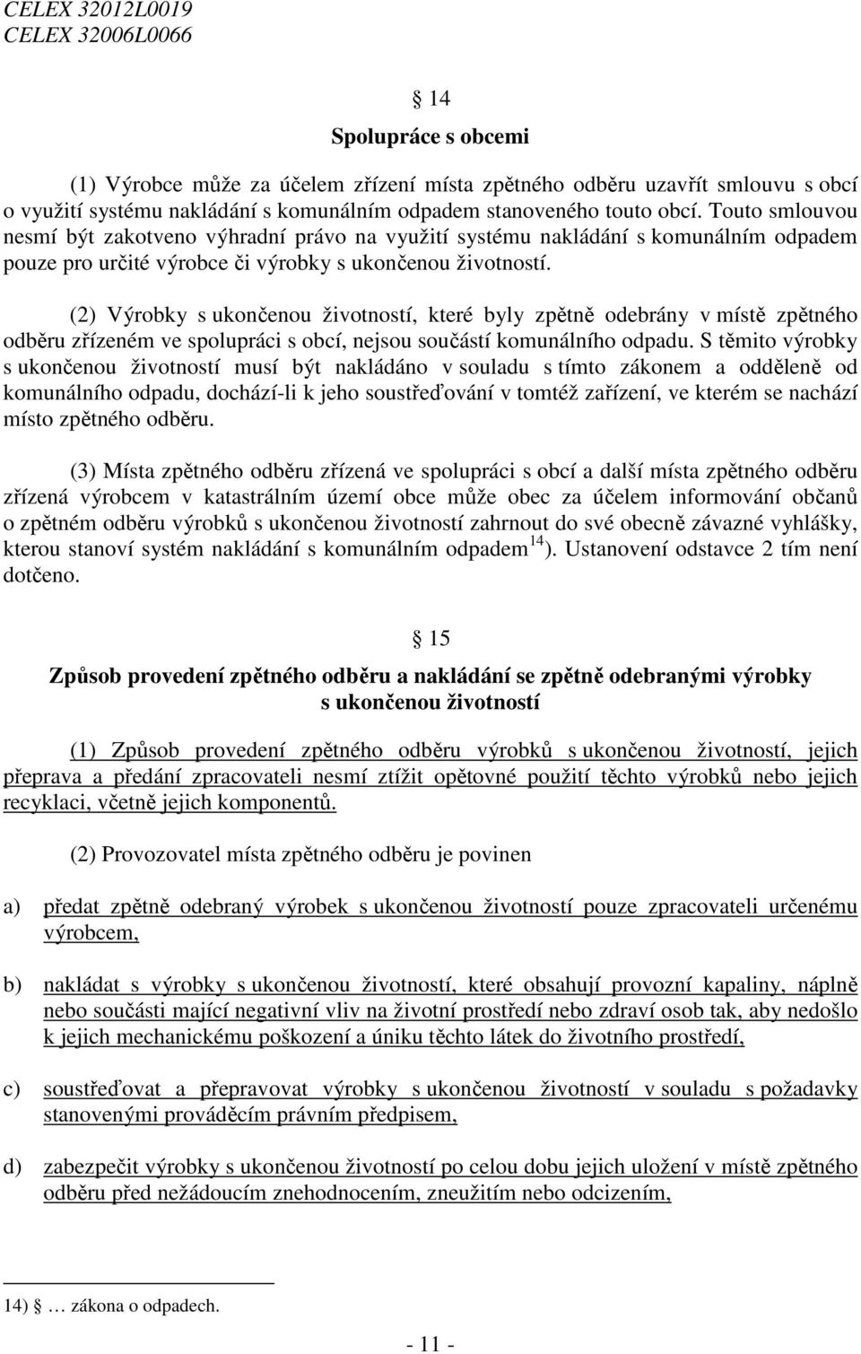 (2) Výrobky s ukončenou životností, které byly zpětně odebrány v místě zpětného odběru zřízeném ve spolupráci s obcí, nejsou součástí komunálního odpadu.