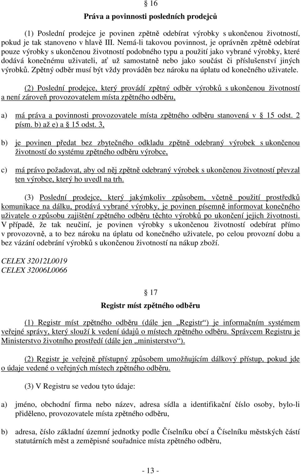 součást či příslušenství jiných výrobků. Zpětný odběr musí být vždy prováděn bez nároku na úplatu od konečného uživatele.