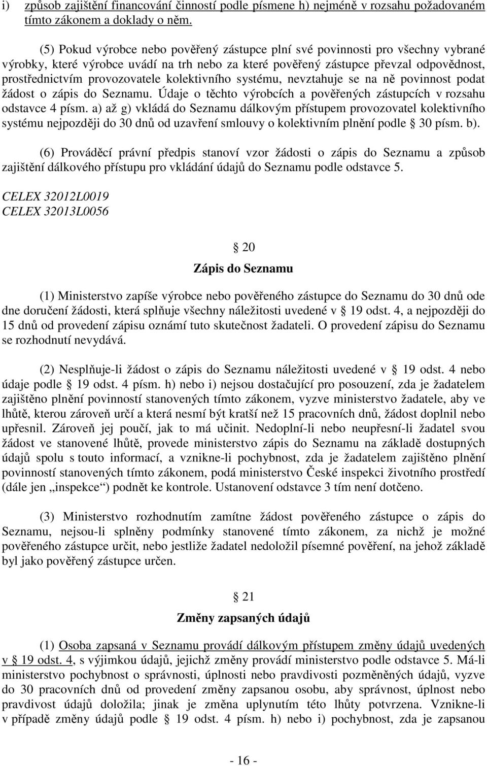 kolektivního systému, nevztahuje se na ně povinnost podat žádost o zápis do Seznamu. Údaje o těchto výrobcích a pověřených zástupcích v rozsahu odstavce 4 písm.