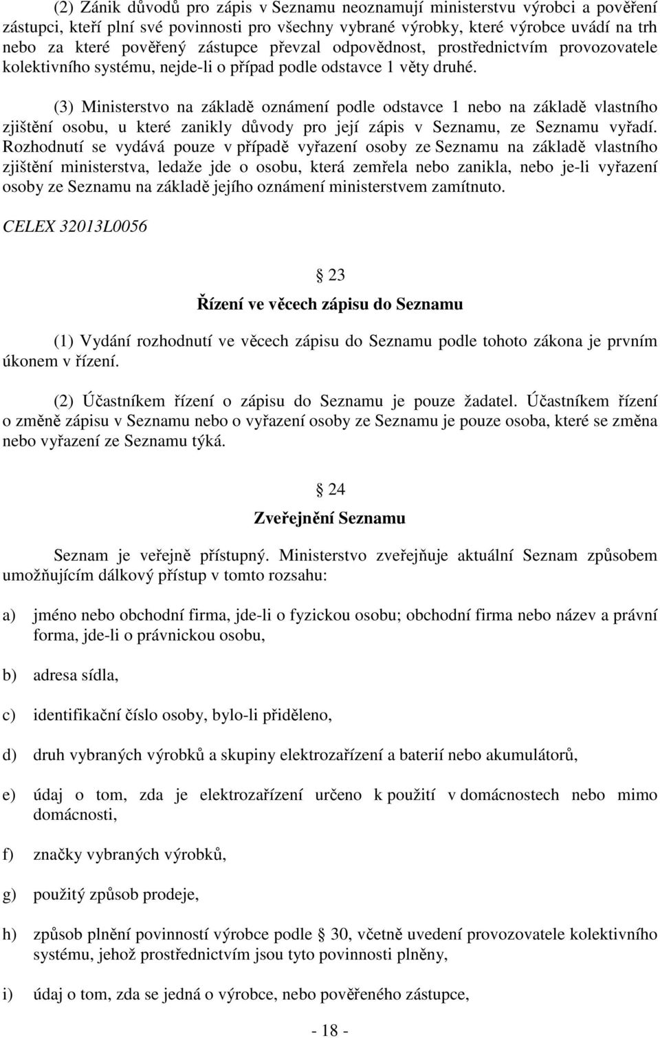 (3) Ministerstvo na základě oznámení podle odstavce 1 nebo na základě vlastního zjištění osobu, u které zanikly důvody pro její zápis v Seznamu, ze Seznamu vyřadí.