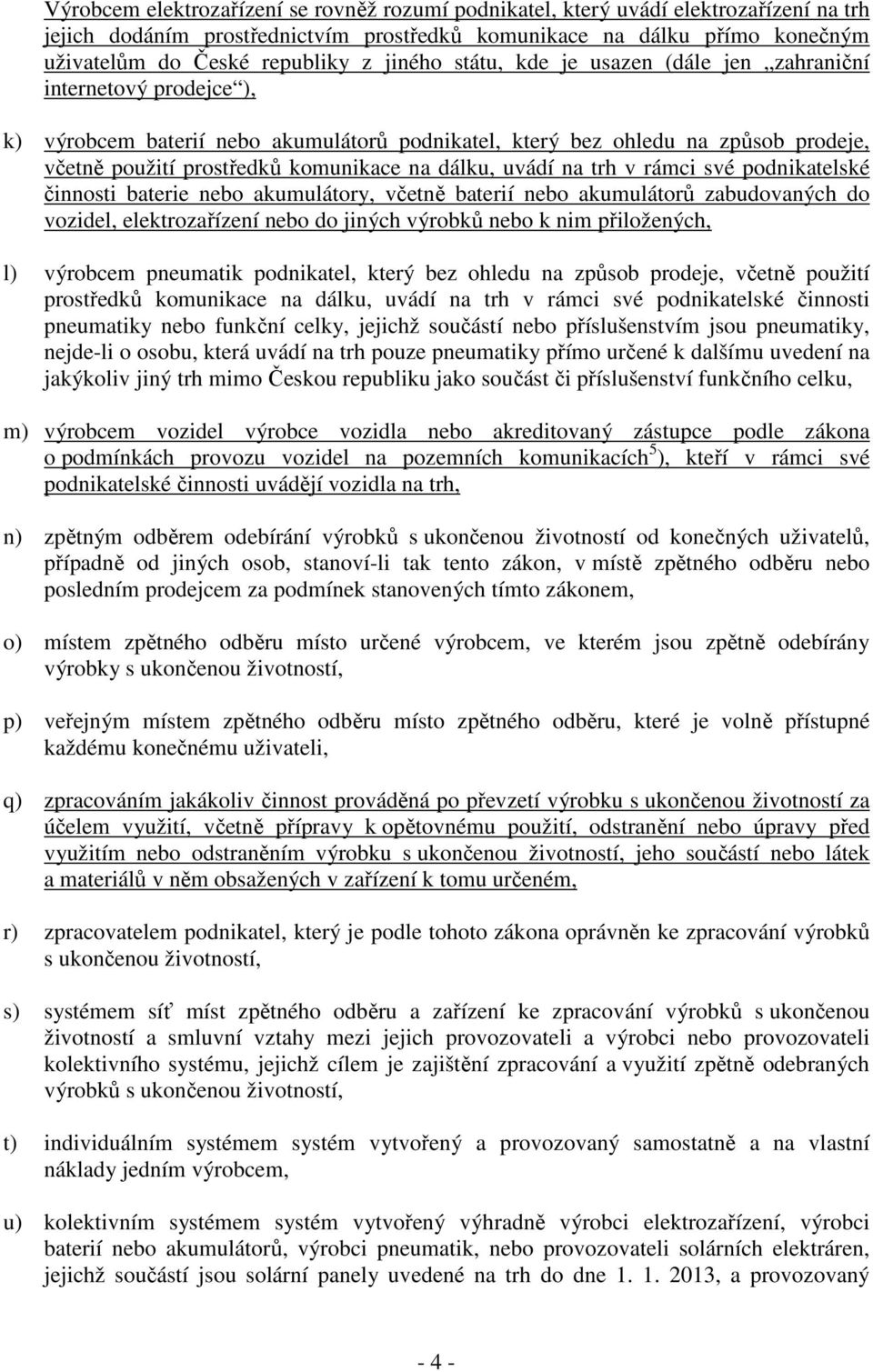 dálku, uvádí na trh v rámci své podnikatelské činnosti baterie nebo akumulátory, včetně baterií nebo akumulátorů zabudovaných do vozidel, elektrozařízení nebo do jiných výrobků nebo k nim