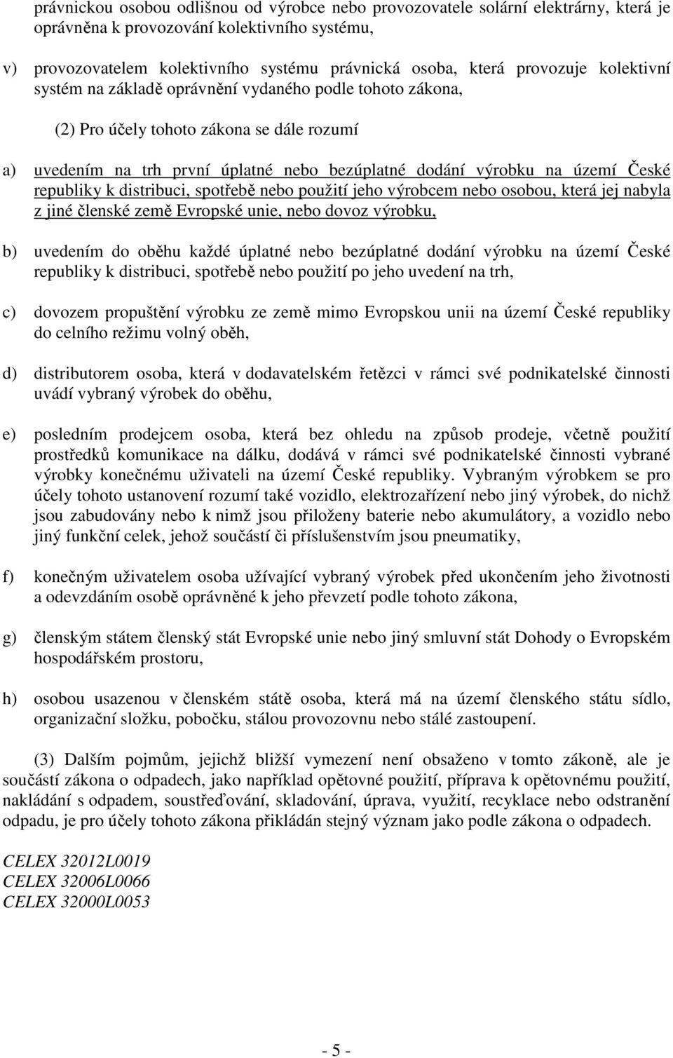 České republiky k distribuci, spotřebě nebo použití jeho výrobcem nebo osobou, která jej nabyla z jiné členské země Evropské unie, nebo dovoz výrobku, b) uvedením do oběhu každé úplatné nebo