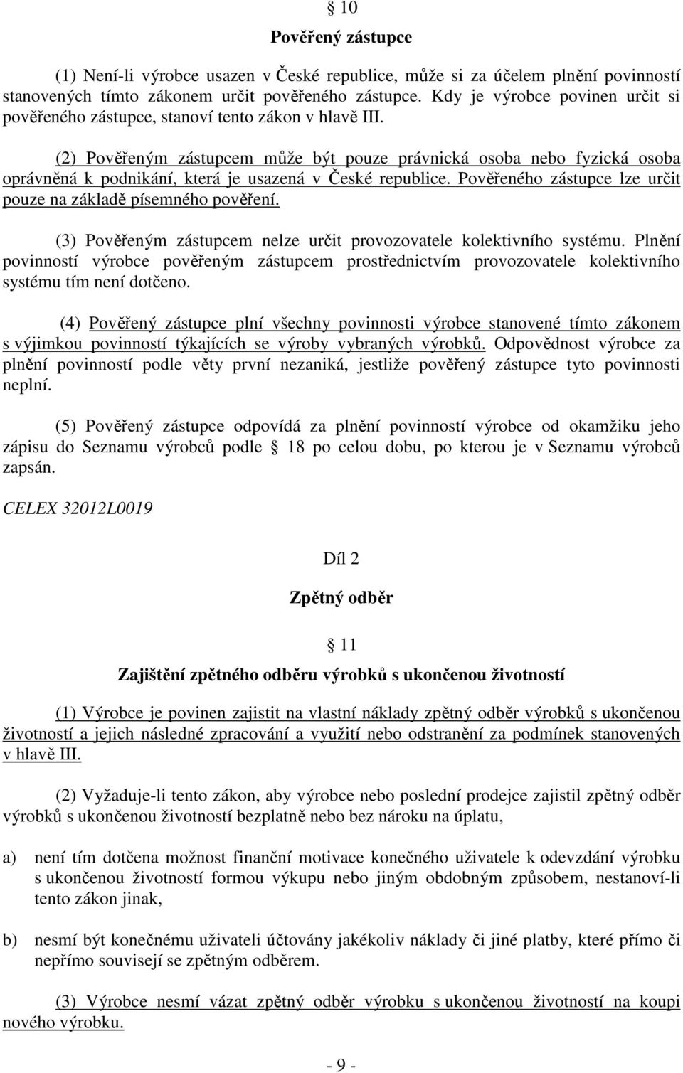 (2) Pověřeným zástupcem může být pouze právnická osoba nebo fyzická osoba oprávněná k podnikání, která je usazená v České republice. Pověřeného zástupce lze určit pouze na základě písemného pověření.