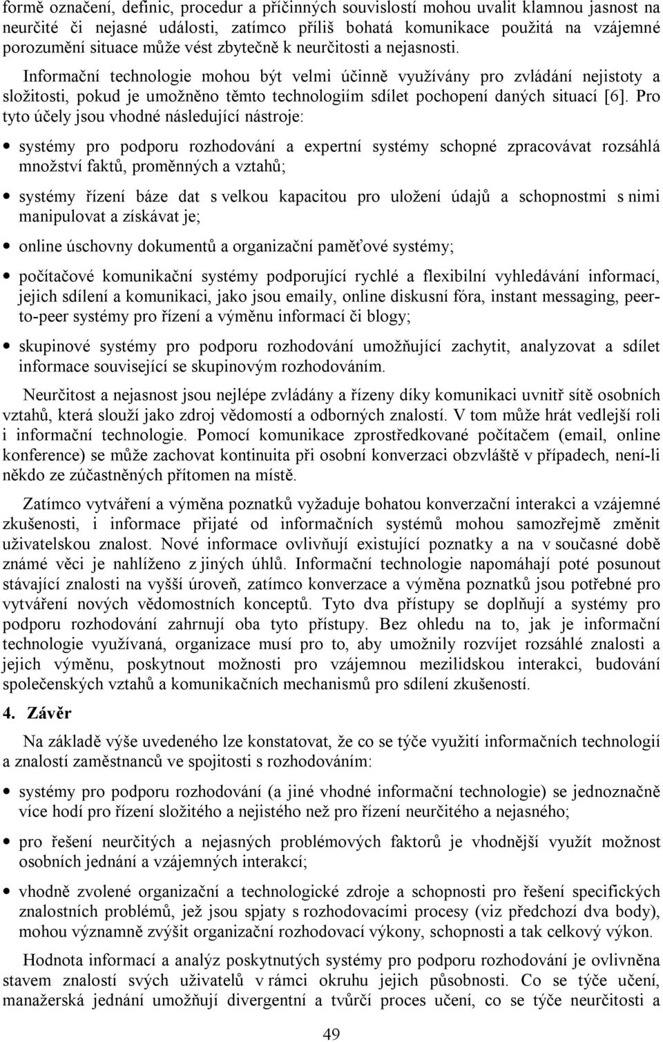 Informační technologie mohou být velmi účinně využívány pro zvládání nejistoty a složitosti, pokud je umožněno těmto technologiím sdílet pochopení daných situací [6].