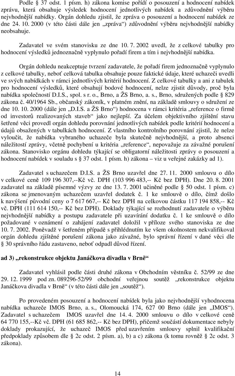 Zadavatel ve svém stanovisku ze dne 10. 7. 2002 uvedl, že z celkové tabulky pro hodnocení výsledků jednoznačně vyplynulo pořadí firem a tím i nejvhodnější nabídka.