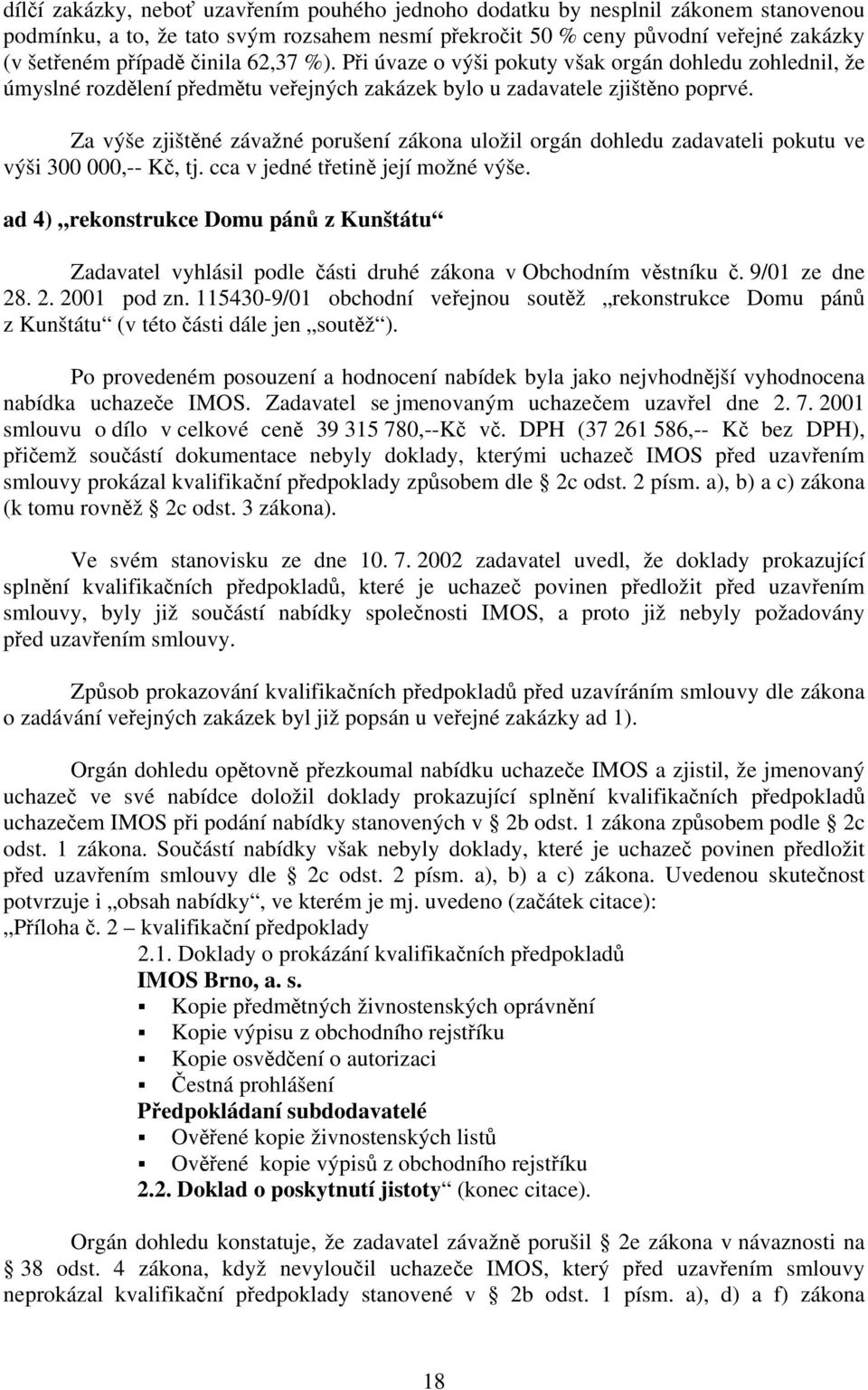 Za výše zjištěné závažné porušení zákona uložil orgán dohledu zadavateli pokutu ve výši 300 000,-- Kč, tj. cca v jedné třetině její možné výše.