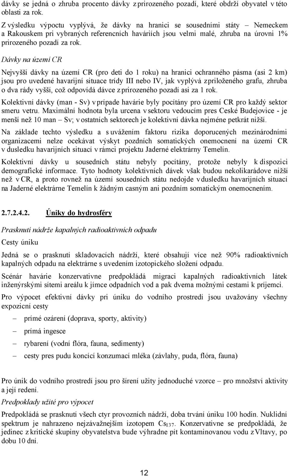 Dávky na území CR Nejvyšší dávky na území CR (pro deti do 1 roku) na hranici ochranného pásma (asi 2 km) jsou pro uvedené havarijní situace trídy III nebo IV, jak vyplývá z priloženého grafu, zhruba