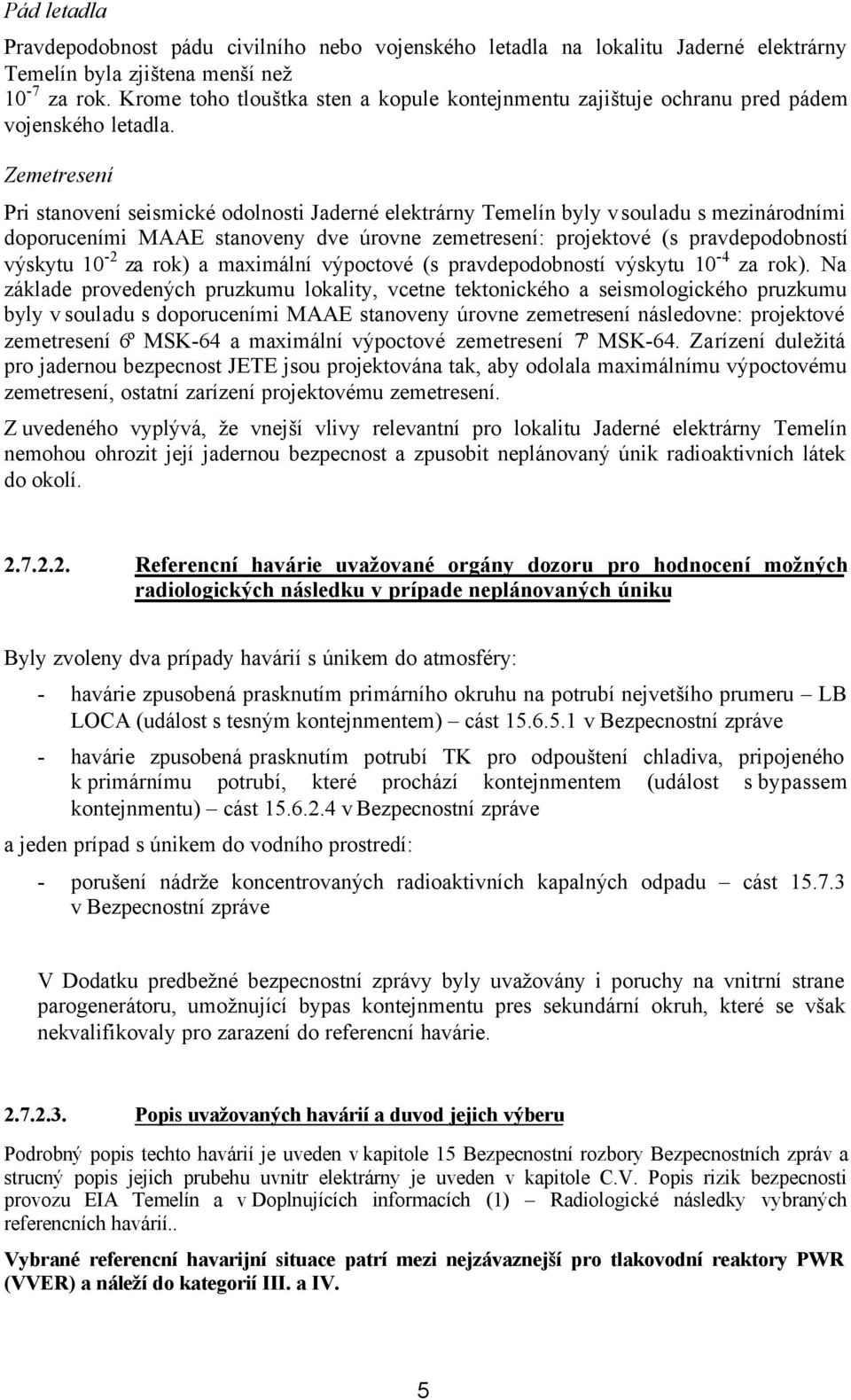Zemetresení Pri stanovení seismické odolnosti Jaderné elektrárny Temelín byly v souladu s mezinárodními doporuceními MAAE stanoveny dve úrovne zemetresení: projektové (s pravdepodobností výskytu 10-2