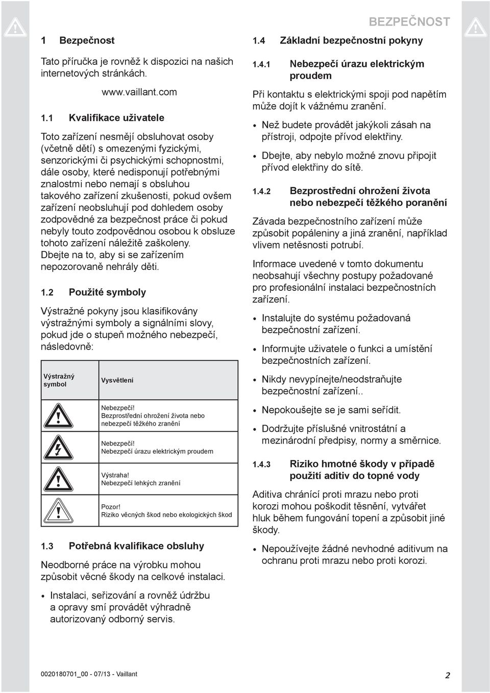 nemají s obsluhou takového zařízení zkušenosti, pokud ovšem zařízení neobsluhují pod dohledem osoby zodpovědné za bezpečnost práce či pokud nebyly touto zodpovědnou osobou k obsluze tohoto zařízení