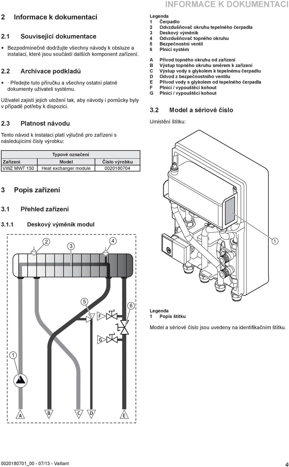 3 Platnost návodu INFORMCE K DOKUMENTCI Čerpadlo 2 Odvzdušňovač okruhu tepelného čerpadla 3 Deskový výměník 4 Odvzdušňovač topného okruhu 5 Bezpečnostní ventil 6 Plnicí systém B C D E F G Přívod