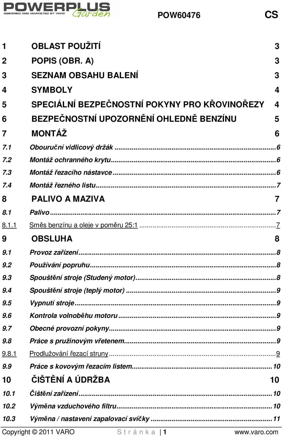 .. 7 9 OBSLUHA 8 9.1 Provoz zařízení... 8 9.2 Používání popruhu... 8 9.3 Spouštění stroje (Studený motor)... 8 9.4 Spouštění stroje (teplý motor)... 9 9.5 Vypnutí stroje... 9 9.6 Kontrola volnoběhu motoru.