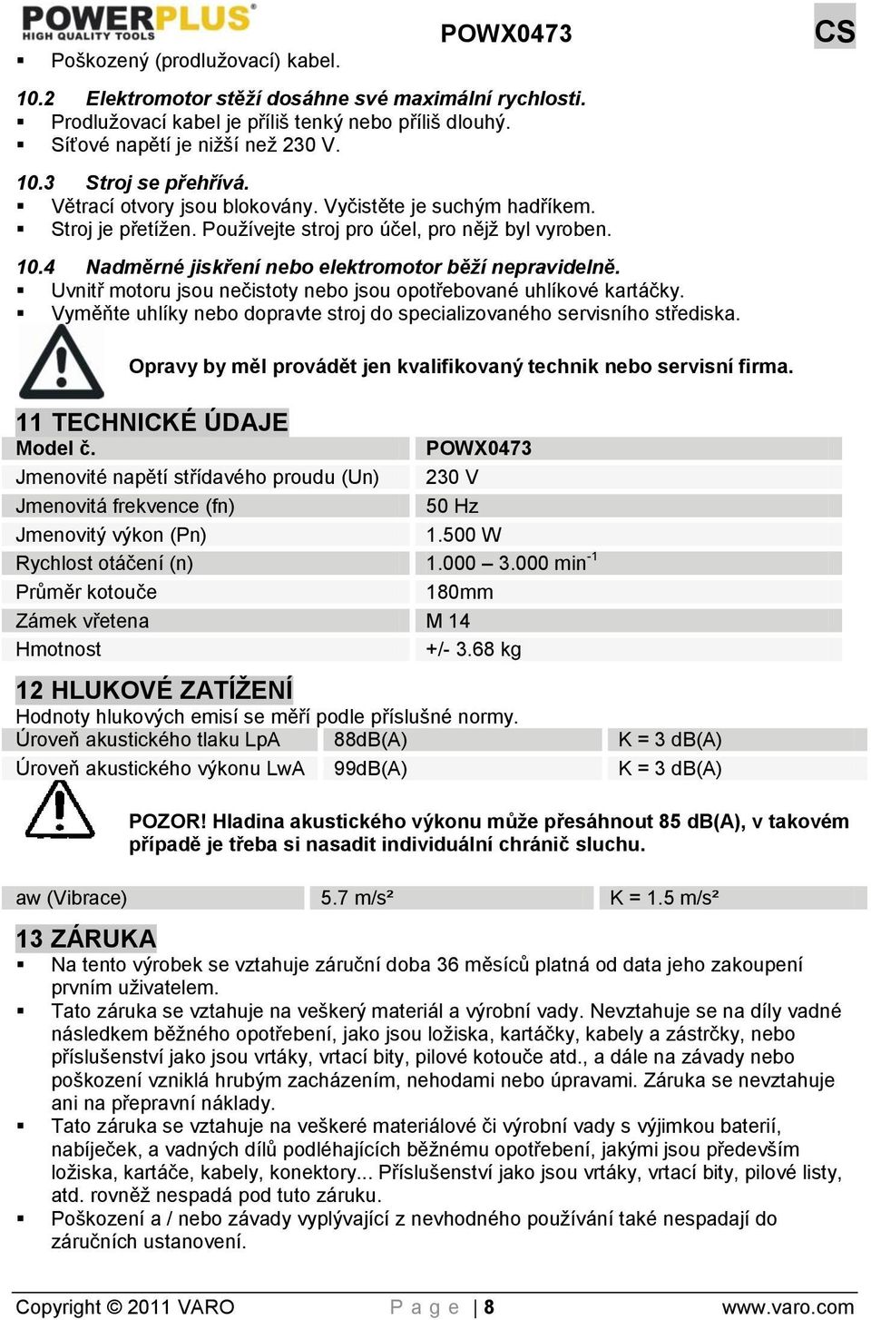 Uvnitř motoru jsou nečistoty nebo jsou opotřebované uhlíkové kartáčky. Vyměňte uhlíky nebo dopravte stroj do specializovaného servisního střediska.