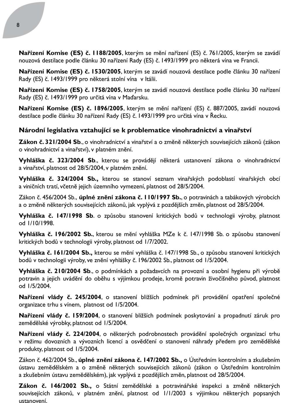 1758/2005, kterým se zavádí nouzová destilace podle článku 30 nařízení Rady (ES) č. 1493/1999 pro určitá vína v Maďarsku. Nařízení Komise (ES) č. 1896/2005, kterým se mění nařízení (ES) č.