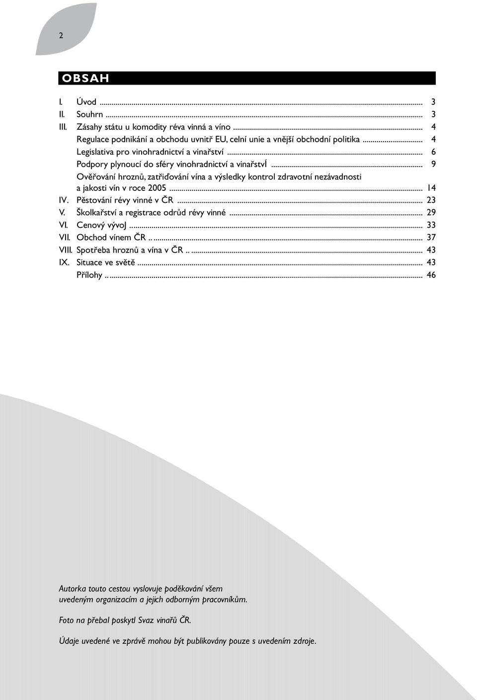 .. 09 Ověřování hroznů, zatřiďování vína a výsledky kontrol zdravotní nezávadnosti a jakosti vín v roce 2005... 14 IV. Pěstování révy vinné v ČR... 23 V. Školkařství a registrace odrůd révy vinné.