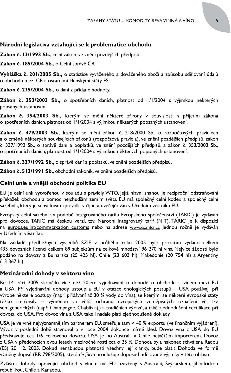 , o dani z přidané hodnoty. Zákon č. 353/2003 Sb., o spotřebních daních, platnost od 1/1/2004 s výjimkou některých popsaných ustanovení. Zákon č. 354/2003 Sb.