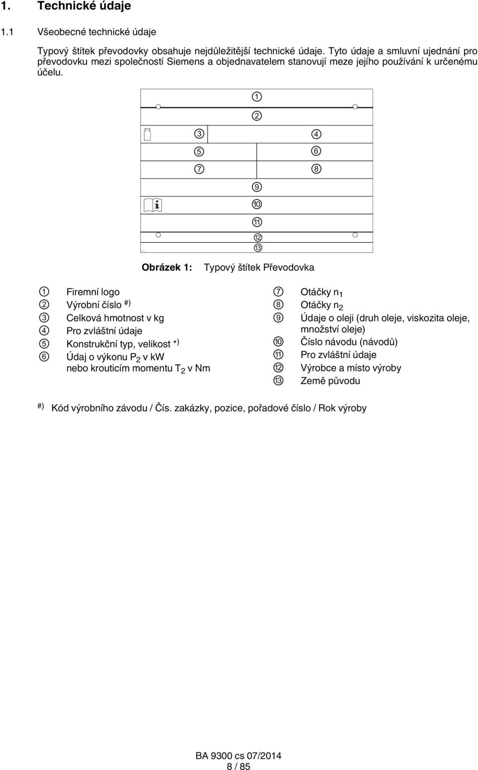 3 5 7 1 2 9 10 11 12 13 4 6 8 Obrázek 1: Typový štítek Převodovka 1 Firemní logo 2 Výrobní číslo #) 3 Celková hmotnost v kg 4 Pro zvláštní údaje 5 Konstrukční typ, velikost * ) 6 Údaj o