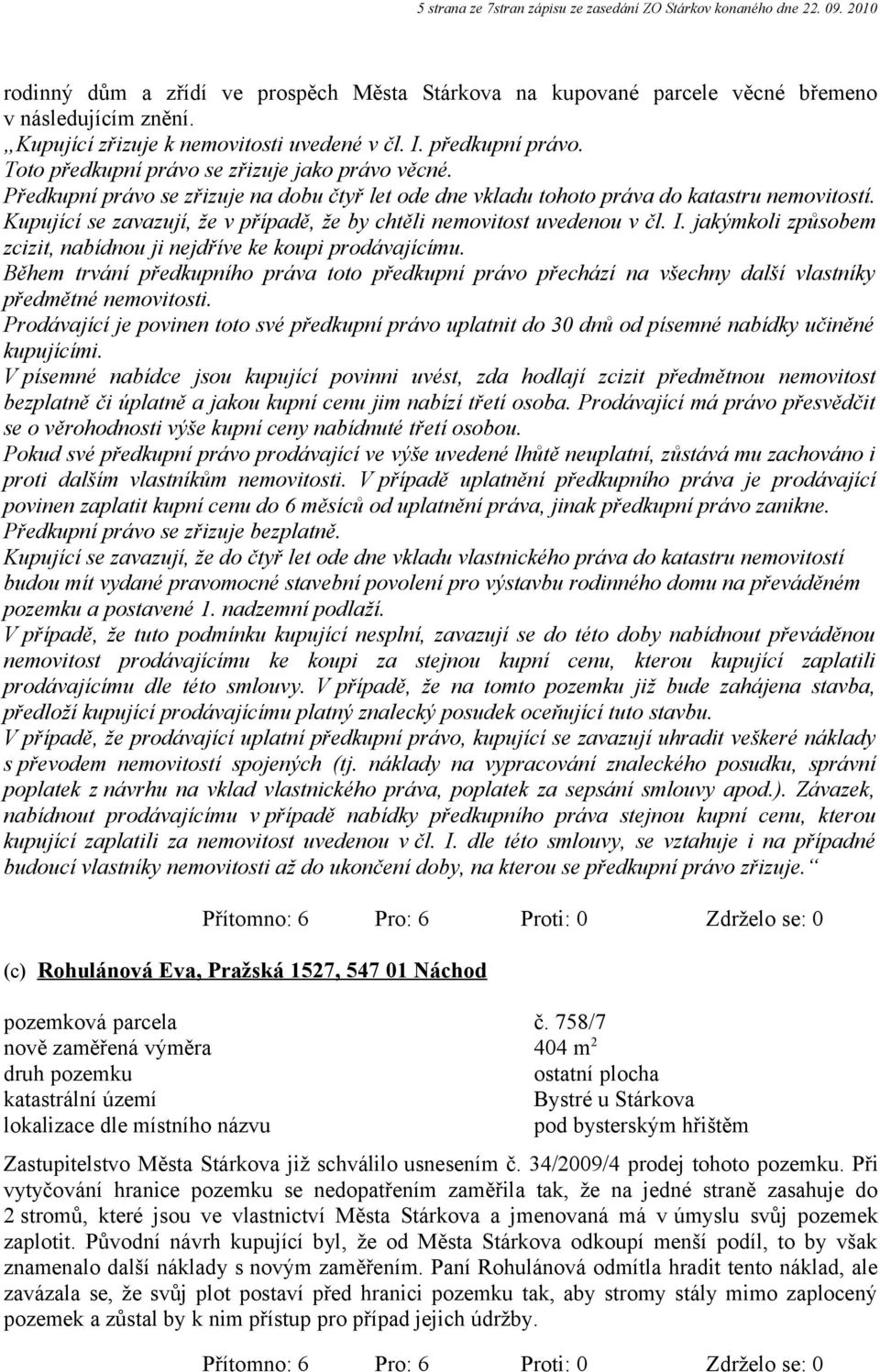 Předkupní právo se zřizuje na dobu čtyř let ode dne vkladu tohoto práva do katastru nemovitostí. Kupující se zavazují, že v případě, že by chtěli nemovitost uvedenou v čl. I.