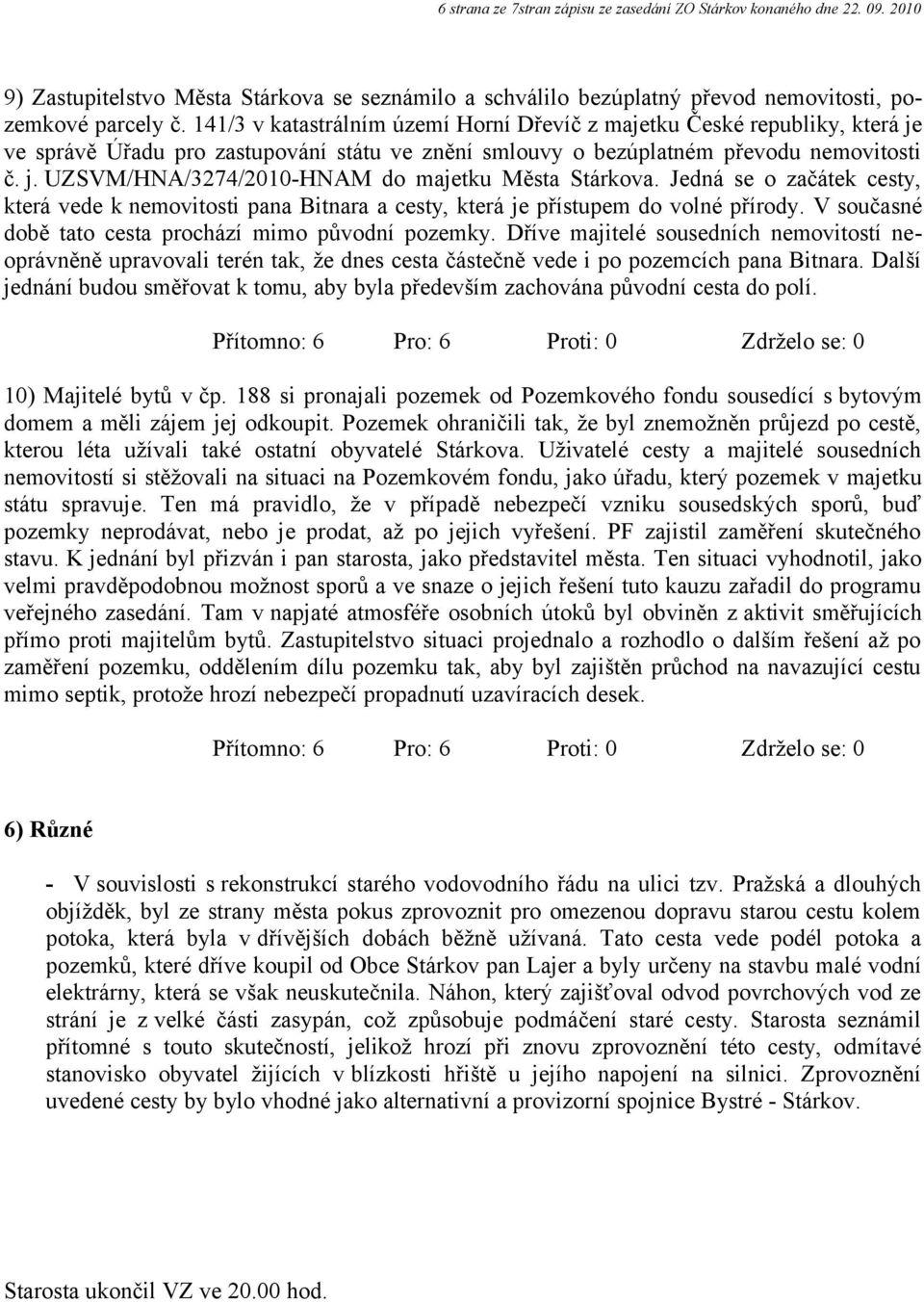 Jedná se o začátek cesty, která vede k nemovitosti pana Bitnara a cesty, která je přístupem do volné přírody. V současné době tato cesta prochází mimo původní pozemky.