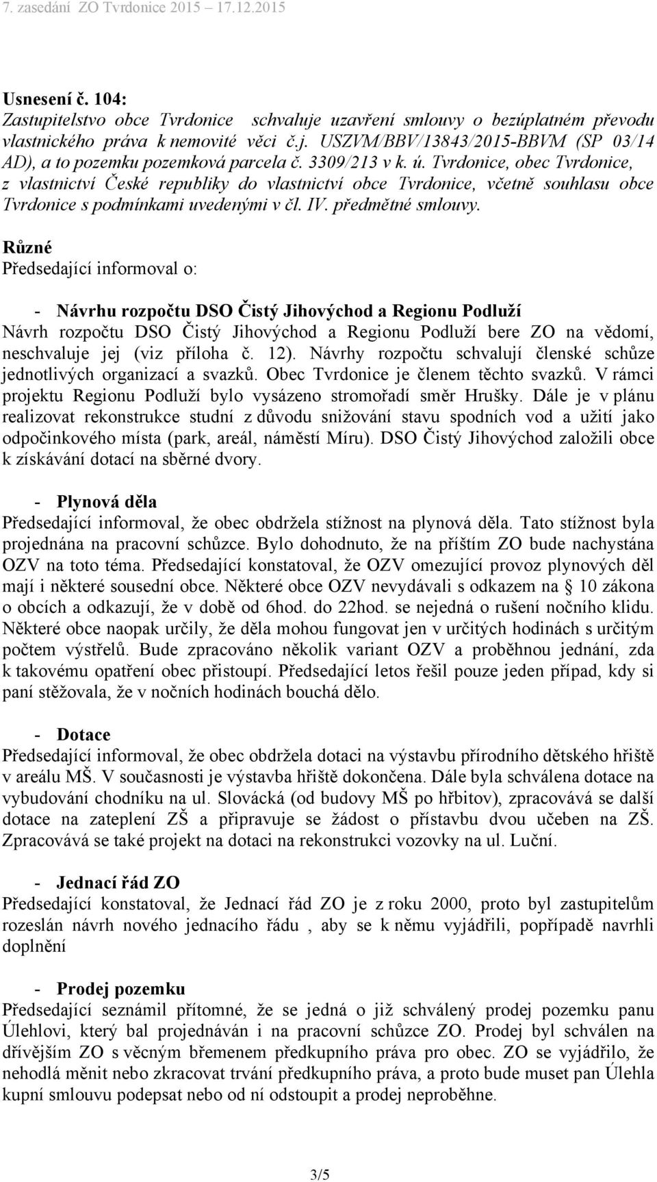 Různé Předsedající informoval o: - Návrhu rozpočtu DSO Čistý Jihovýchod a Regionu Podluží Návrh rozpočtu DSO Čistý Jihovýchod a Regionu Podluží bere ZO na vědomí, neschvaluje jej (viz příloha č. 12).