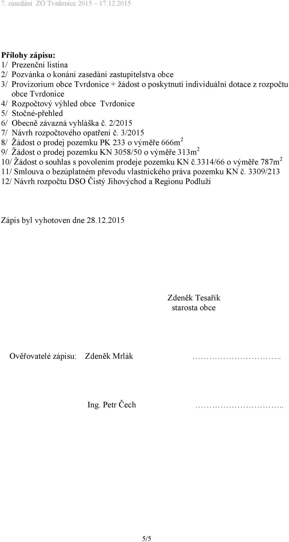 3/2015 8/ Žádost o prodej pozemku PK 233 o výměře 666m 2 9/ Žádost o prodej pozemku KN 3058/50 o výměře 313m 2 10/ Žádost o souhlas s povolením prodeje pozemku KN č.