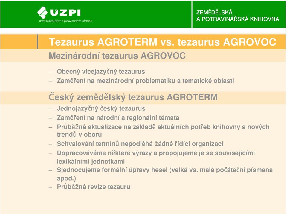 zemědělský tezaurus AGROTERM Jednojazyčný český tezaurus Zaměření na národní a regionální témata Průběžná aktualizace na základě aktuálních