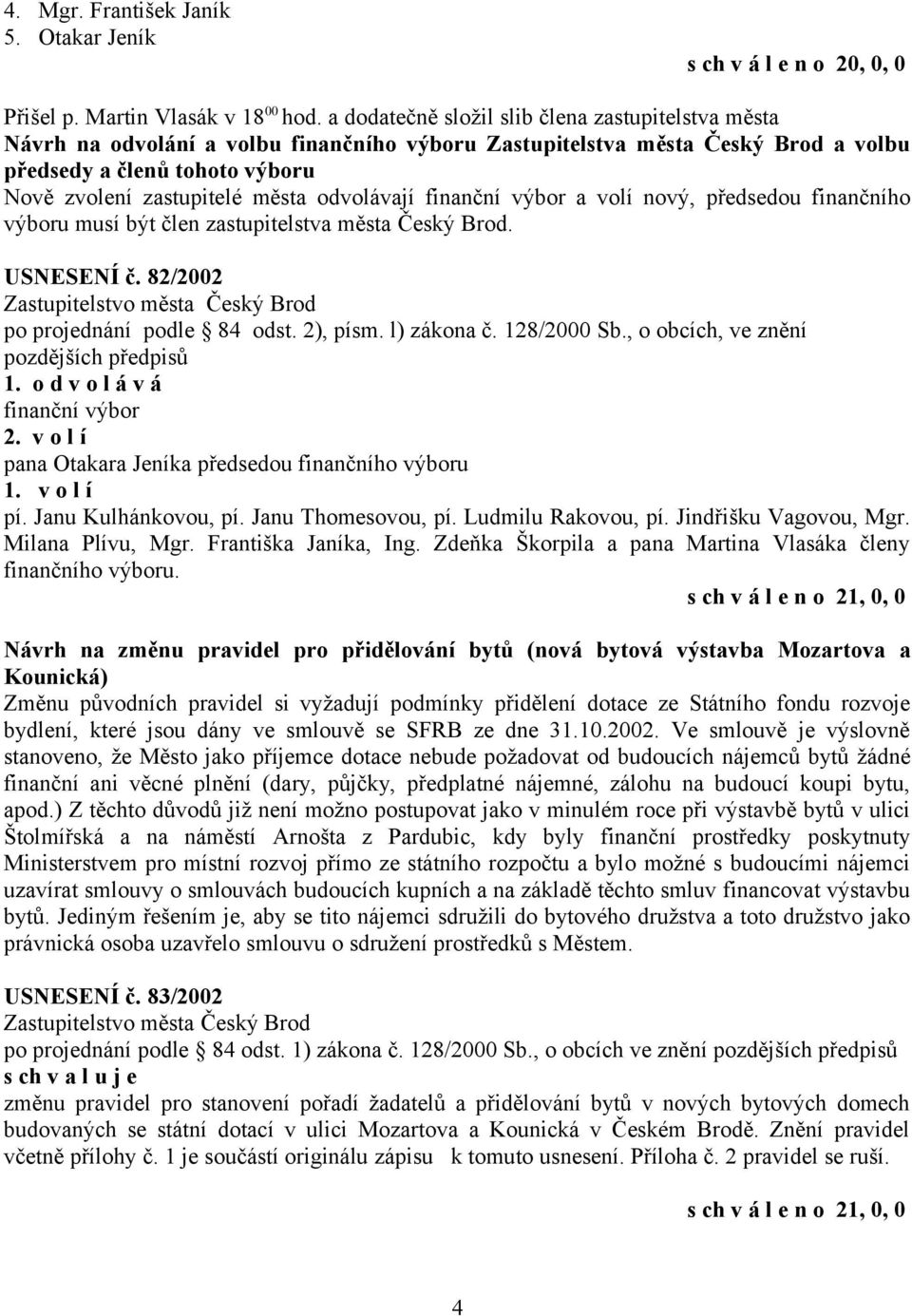 odvolávají finanční výbor a nový, předsedou finančního výboru musí být člen zastupitelstva města Český Brod. USNESENÍ č. 82/2002 1. o d v o l á v á finanční výbor 2.