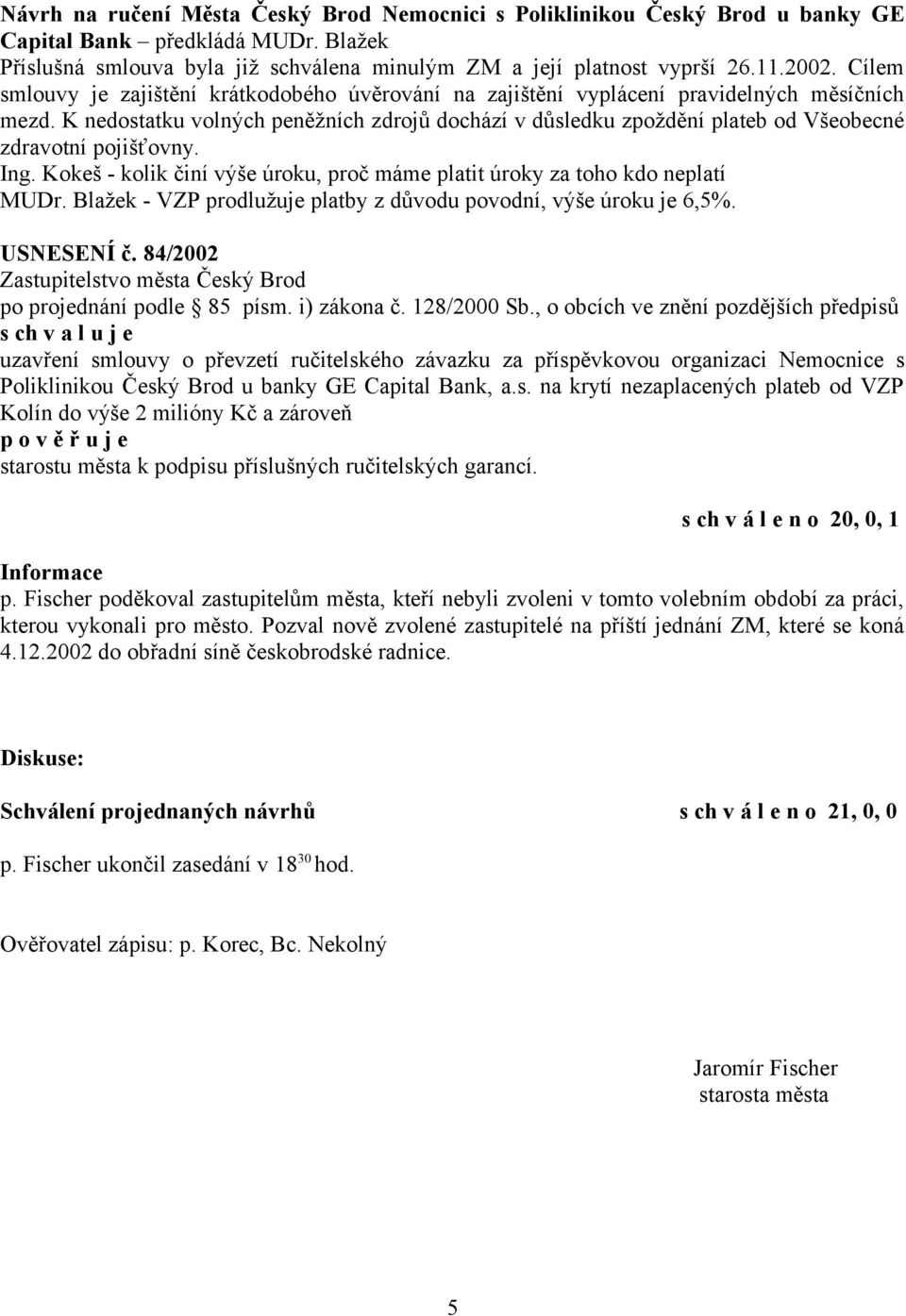 K nedostatku volných peněžních zdrojů dochází v důsledku zpoždění plateb od Všeobecné zdravotní pojišťovny. Ing. Kokeš - kolik činí výše úroku, proč máme platit úroky za toho kdo neplatí MUDr.